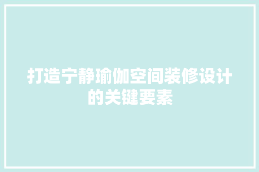 打造宁静瑜伽空间装修设计的关键要素