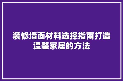 装修墙面材料选择指南打造温馨家居的方法