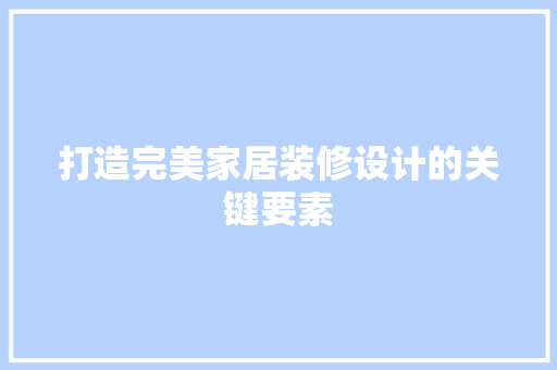打造完美家居装修设计的关键要素
