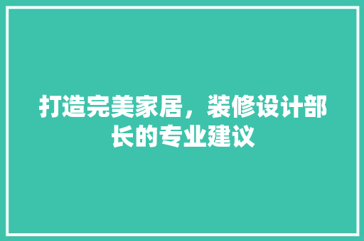 打造完美家居，装修设计部长的专业建议