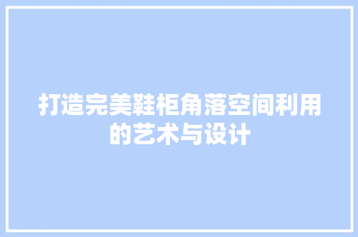 打造完美鞋柜角落空间利用的艺术与设计