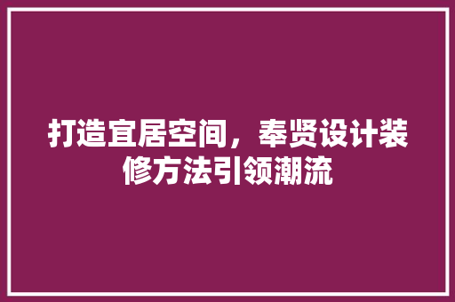 打造宜居空间，奉贤设计装修方法引领潮流