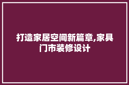 打造家居空间新篇章,家具门市装修设计
