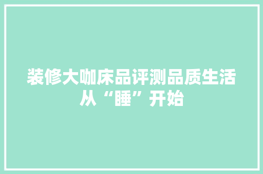 装修大咖床品评测品质生活从“睡”开始