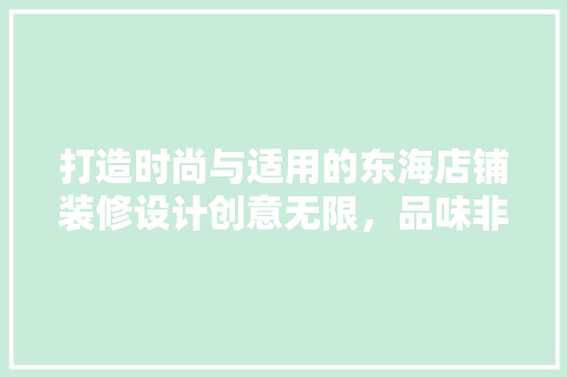 打造时尚与适用的东海店铺装修设计创意无限，品味非凡