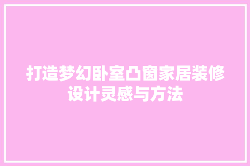 打造梦幻卧室凸窗家居装修设计灵感与方法