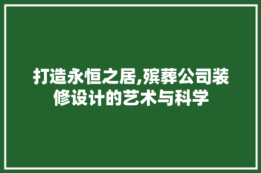 打造永恒之居,殡葬公司装修设计的艺术与科学  第1张