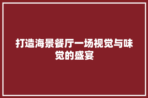 打造海景餐厅一场视觉与味觉的盛宴  第1张