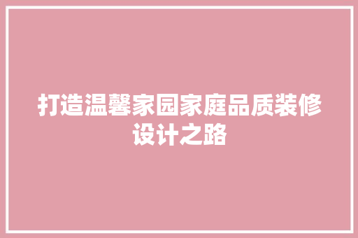 打造温馨家园家庭品质装修设计之路