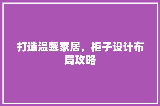 打造温馨家居，柜子设计布局攻略