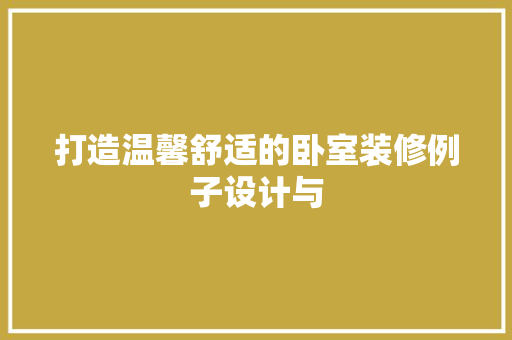 打造温馨舒适的卧室装修例子设计与