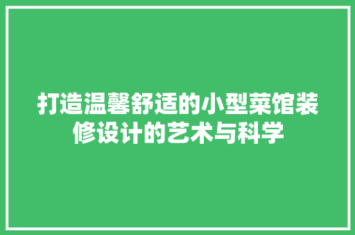 打造温馨舒适的小型菜馆装修设计的艺术与科学