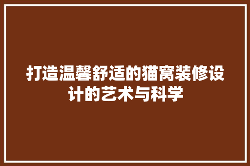 打造温馨舒适的猫窝装修设计的艺术与科学