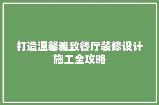 打造温馨雅致餐厅装修设计施工全攻略