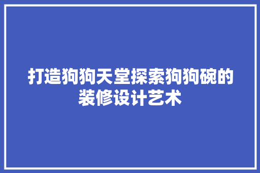 打造狗狗天堂探索狗狗碗的装修设计艺术