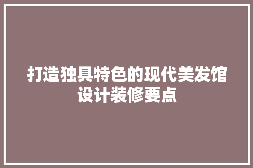 打造独具特色的现代美发馆设计装修要点