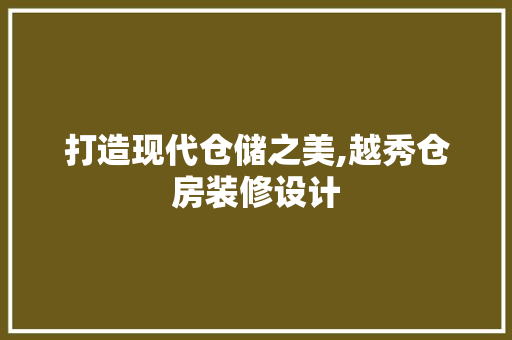 打造现代仓储之美,越秀仓房装修设计