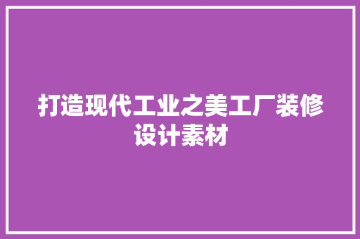 打造现代工业之美工厂装修设计素材