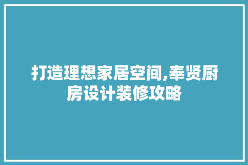 打造理想家居空间,奉贤厨房设计装修攻略