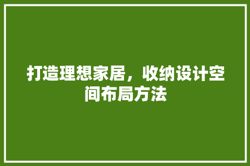 打造理想家居，收纳设计空间布局方法
