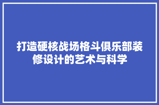 打造硬核战场格斗俱乐部装修设计的艺术与科学