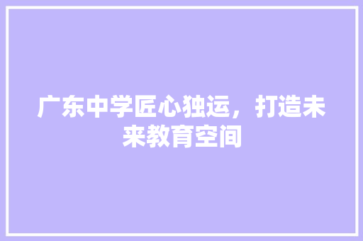 广东中学匠心独运，打造未来教育空间