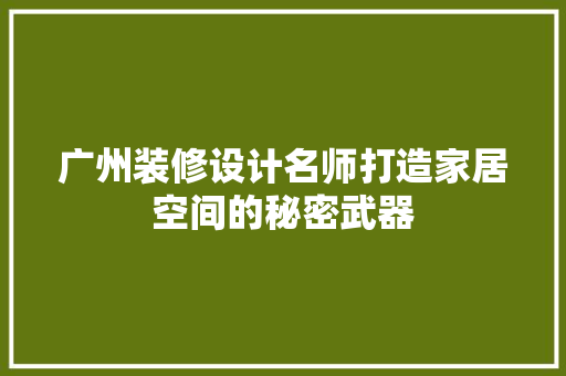 广州装修设计名师打造家居空间的秘密武器