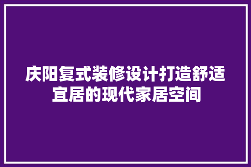 庆阳复式装修设计打造舒适宜居的现代家居空间