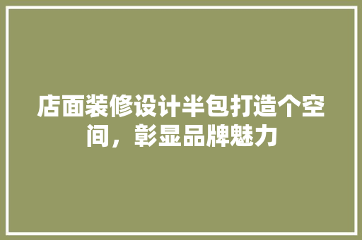 店面装修设计半包打造个空间，彰显品牌魅力