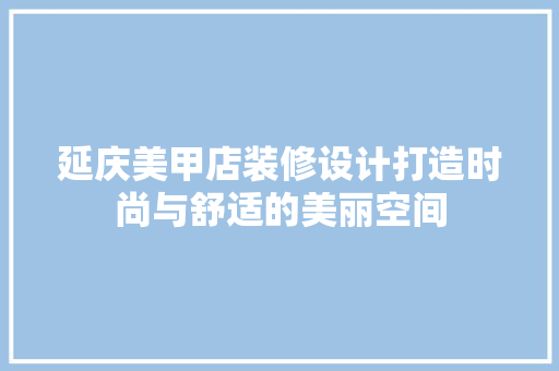 延庆美甲店装修设计打造时尚与舒适的美丽空间