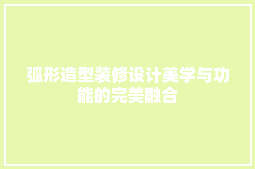 弧形造型装修设计美学与功能的完美融合