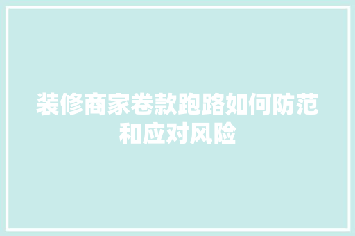 装修商家卷款跑路如何防范和应对风险