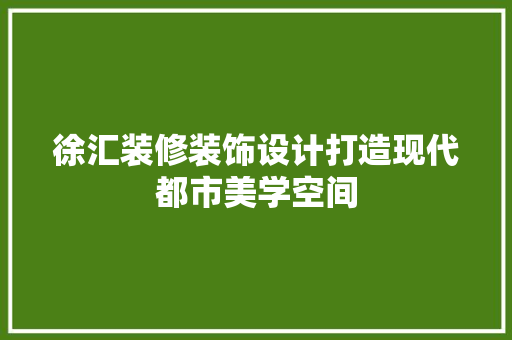 徐汇装修装饰设计打造现代都市美学空间