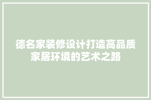 德名家装修设计打造高品质家居环境的艺术之路