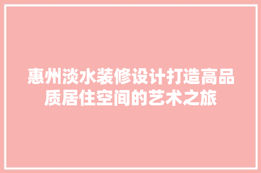 惠州淡水装修设计打造高品质居住空间的艺术之旅