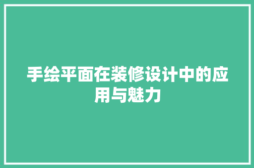 手绘平面在装修设计中的应用与魅力