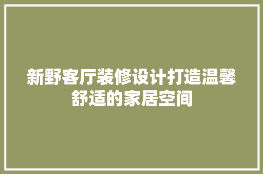 新野客厅装修设计打造温馨舒适的家居空间