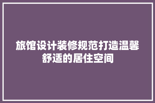 旅馆设计装修规范打造温馨舒适的居住空间  第1张