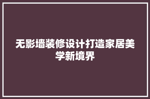 无影墙装修设计打造家居美学新境界