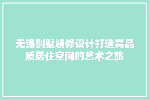 无锡别墅装修设计打造高品质居住空间的艺术之旅