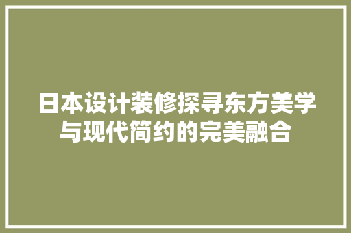日本设计装修探寻东方美学与现代简约的完美融合