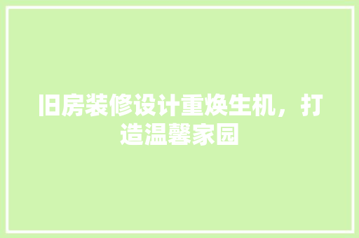 旧房装修设计重焕生机，打造温馨家园