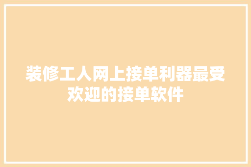 装修工人网上接单利器最受欢迎的接单软件