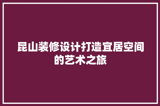 昆山装修设计打造宜居空间的艺术之旅