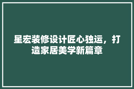 星宏装修设计匠心独运，打造家居美学新篇章