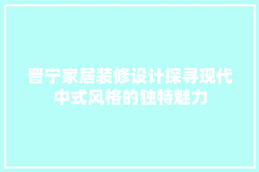 晋宁家居装修设计探寻现代中式风格的独特魅力