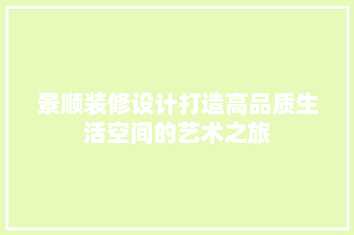 景顺装修设计打造高品质生活空间的艺术之旅