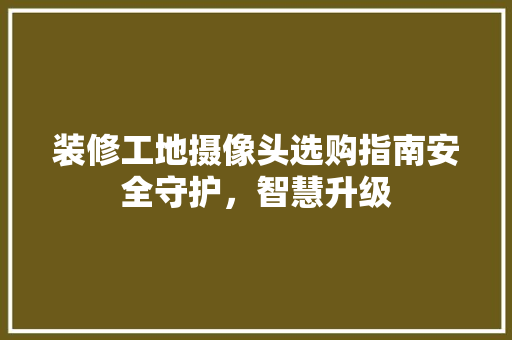 装修工地摄像头选购指南安全守护，智慧升级