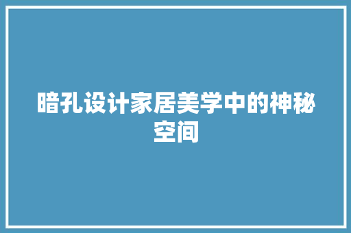 暗孔设计家居美学中的神秘空间