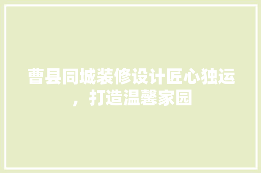 曹县同城装修设计匠心独运，打造温馨家园